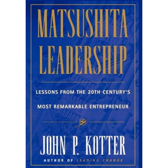 Matsushita: Lessons from the 20th Century's Most Remarkable Entrepreneur, John P. Kotter