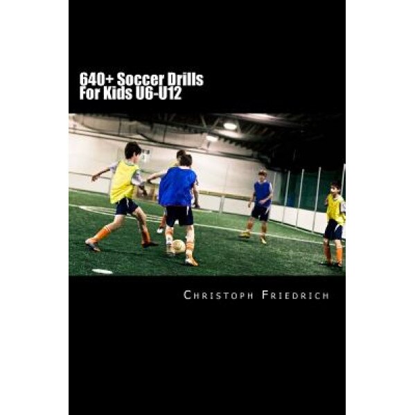640+ Soccer Drills for Kids U6-U12: Soccer Football Practice Drills for Youth Coaching & Skills Training, Christoph Friedrich (Author)