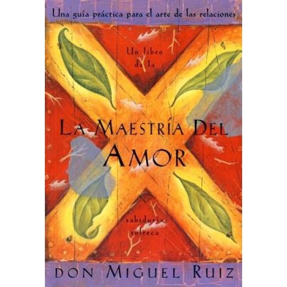 La Maestria del Amor: Una Guia Practica Para el Arte de las Relaciones Humanas, un Libro de la Sabiduria Tolteca = The Mastery of Love, don Miguel Ruiz