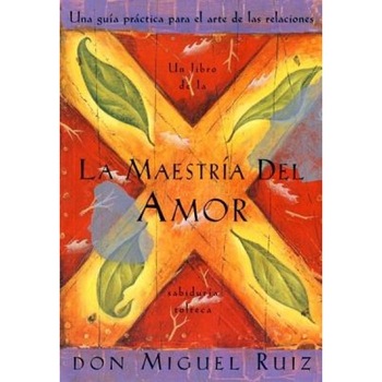 La Maestria del Amor: Una Guia Practica Para el Arte de las Relaciones Humanas, un Libro de la Sabiduria Tolteca = The Mastery of Love, don Miguel Ruiz La Maestria del Amor: Una Guia Practica Para el Arte de las Relaciones Humanas, un Libro de la Sabiduria Tolteca = The Mastery of Love, don Miguel Ruiz