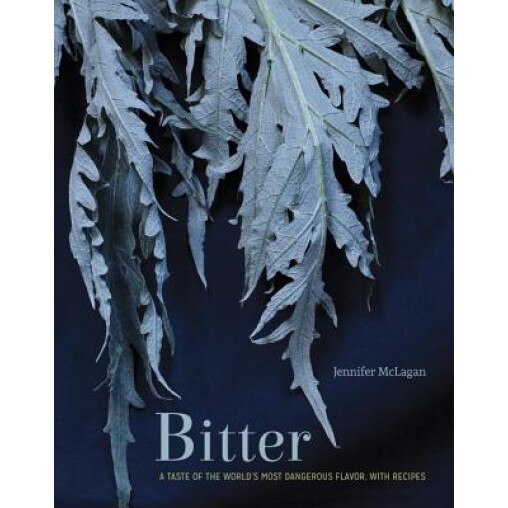 Bitter: A Taste of the World's Most Dangerous Flavor, with Recipes, Jennifer McLagan (Author)