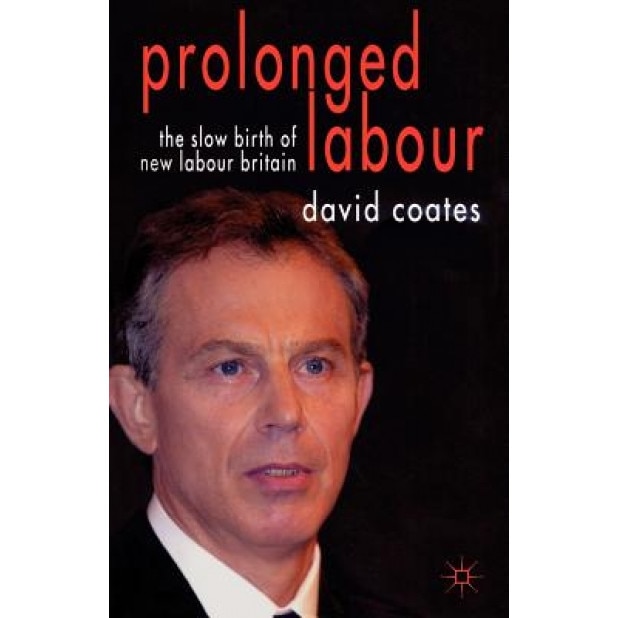 Prolonged Labour: The Slow Birth of New Labour Britain, David Coates (Author)
