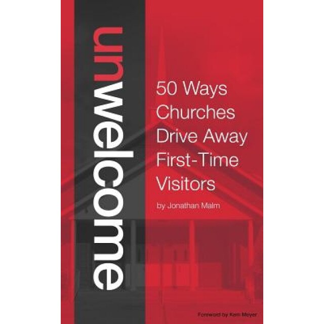 Unwelcome: 50 Ways Churches Drive Away First-Time Visitors, Jonathan Malm (Author)