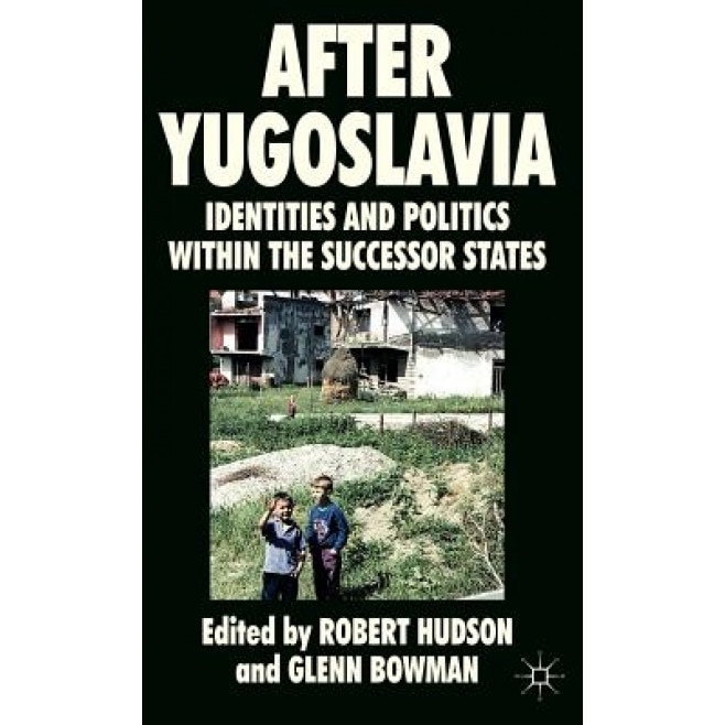 After Yugoslavia: Identities and Politics Within the Successor States, Robert Hudson (Editor)