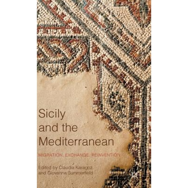 Sicily and the Mediterranean: Migration, Exchange, Reinvention, Claudia Karagoz (Editor)