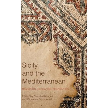 Sicily and the Mediterranean: Migration, Exchange, Reinvention, Claudia Karagoz (Editor) Sicily and the Mediterranean: Migration, Exchange, Reinvention, Claudia Karagoz (Editor)