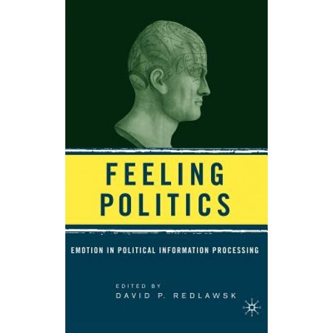 Feeling Politics: Emotion in Political Information Processing, David P. Redlawsk (Editor)