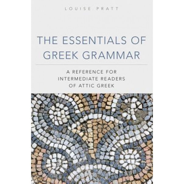 The Essentials of Greek Grammar: A Reference for Intermediate Readers of Attic Greek, Louise H. Pratt (Author)