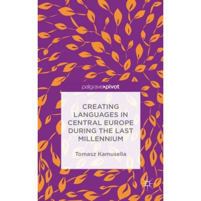 Creating Languages in Central Europe During the Last Millennium, Tomasz Kamusella (Author)