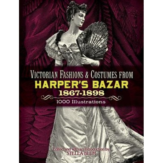 Victorian Fashions and Costumes from Harper's Bazar, 1867-1898, Stella Blum