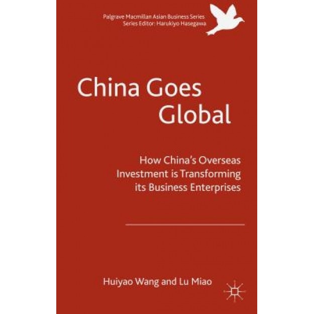 China Goes Global: The Impact of Chinese Overseas Investment on Its Business Enterprises, Wang Huiyao (Author)