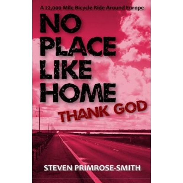 No Place Like Home, Thank God: A 22,000 Mile Bicycle Ride Around Europe, Steven Primrose-Smith (Author)