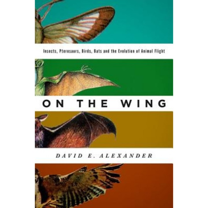 On the Wing: Insects, Pterosaurs, Birds, Bats and the Evolution of Animal Flight, Alexander Dr David E (Author)