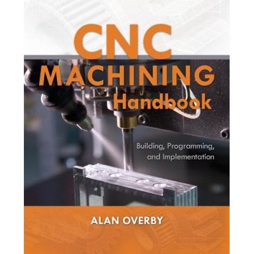 CNC Machining Handbook: Building, Programming, and Implementation, Alan Overby (Author)