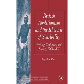 British Abolitionism and the Rhetoric of Sensibility: Writing, Sentiment, and Slavery, 1760-1807, Brycchan Carey (Author) British Abolitionism and the Rhetoric of Sensibility: Writing, Sentiment, and Slavery, 1760-1807, Brycchan Carey (Author)