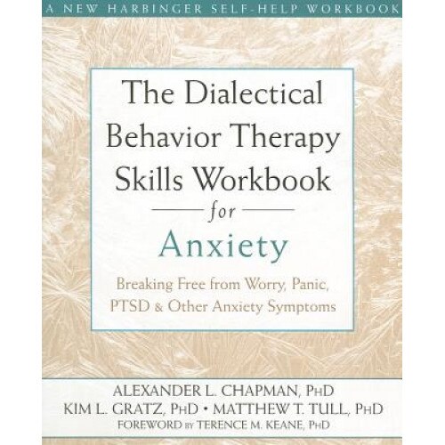 The Dialectical Behavior Therapy Skills Workbook for Anxiety: Breaking Free from Worry, Panic, PTSD, and Other Anxiety Symptoms, Alexander L. Chapman (Author)