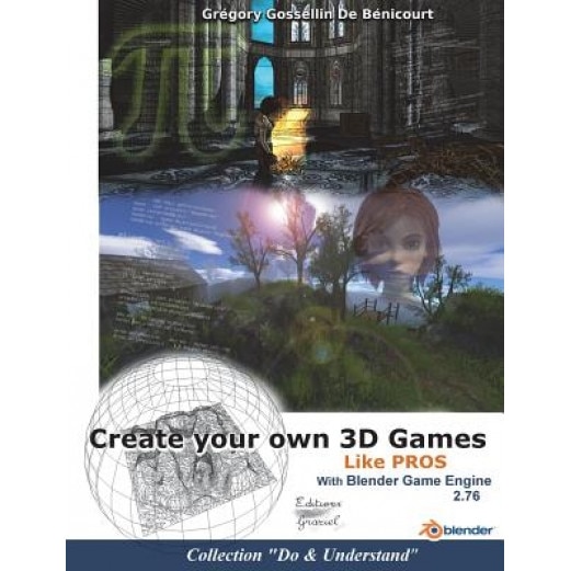 Create Your Own 3D Games with Blender Game Engine: Like Pros, Gregory Gossellin De Benicourt (Author)