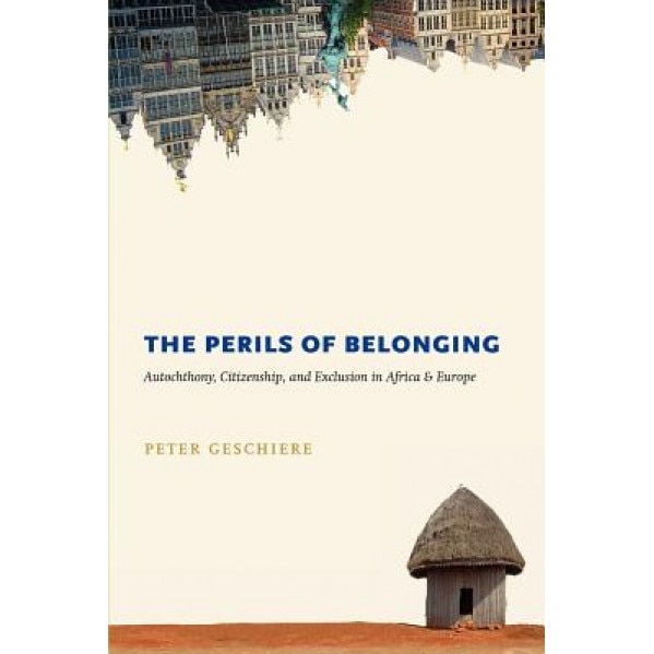 The Perils of Belonging: Autochthony, Citizenship, and Exclusion in Africa and Europe, Peter Geschiere (Author)