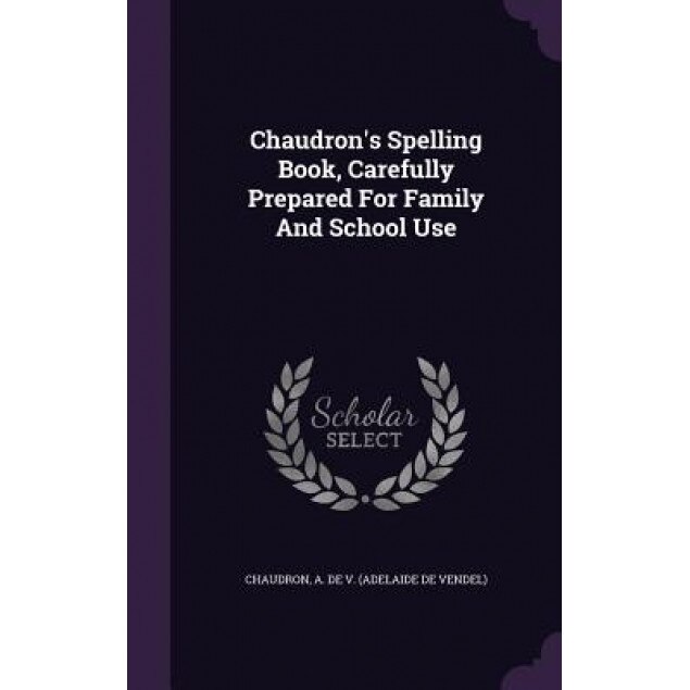 Chaudron's Spelling Book, Carefully Prepared for Family and School Use, A. De V. (Adelaide De Vendel) Chaudron (Created by)