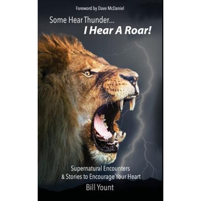 Some Hear Thunder... I Hear a Roar!: Supernatural Encounters & Stories to Encourage Your Heart, Bill C. Yount (Author)