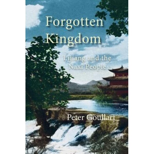 Forgotten Kingdom: Lijiang and the Naxi People, Peter Goullart (Author)