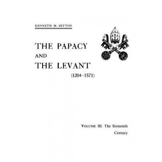 The Papacy and the Levant (1204-1571), Volume III. the Sixteenth Century, Kenneth M. Setton (Author)