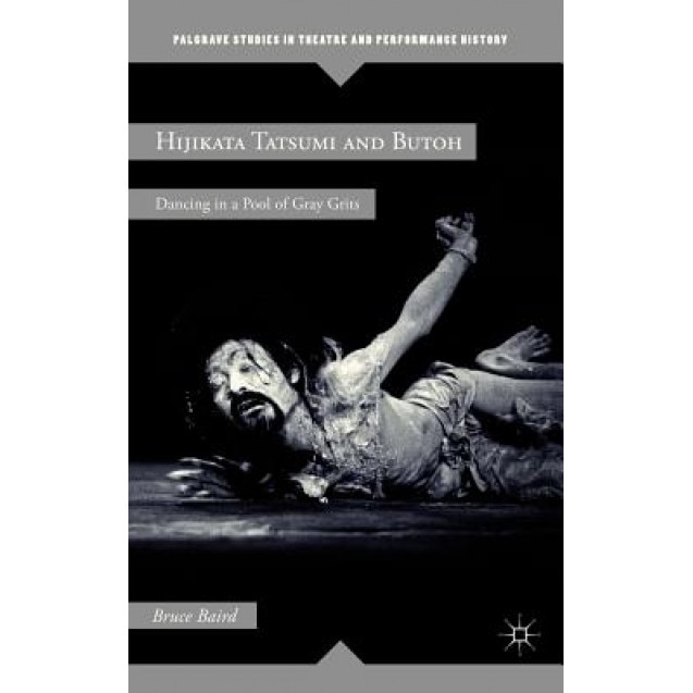 Hijikata Tatsumi and Butoh: Dancing in a Pool of Gray Grits, Bruce Baird (Author)