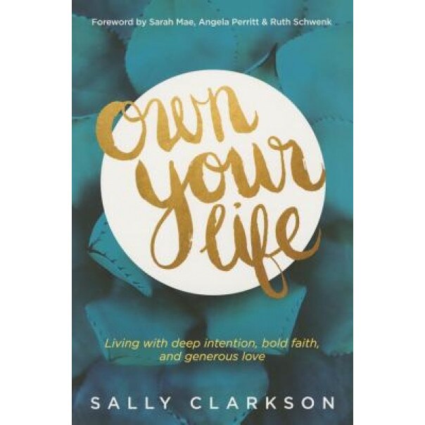 Own Your Life: Living with Deep Intention, Bold Faith, and Generous Love, Sally Clarkson (Author)