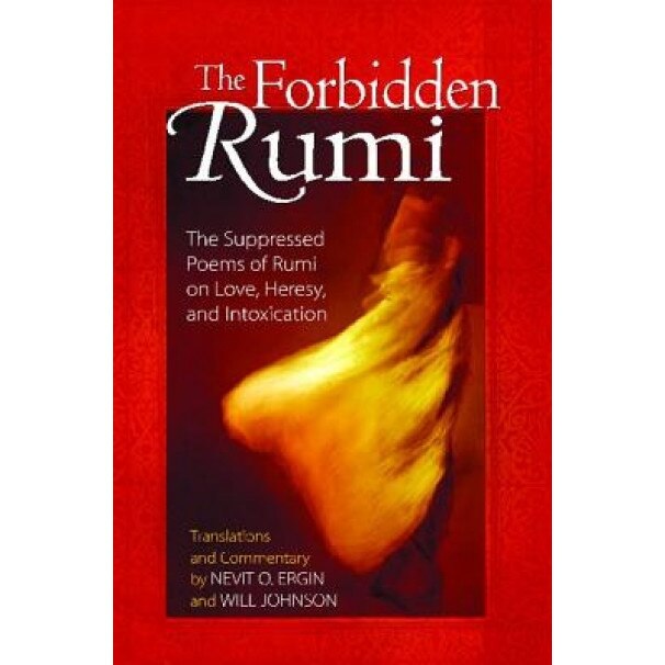 The Forbidden Rumi: The Suppressed Poems of Rumi on Love, Heresy, and Intoxication, Jalal al-Din Rumi