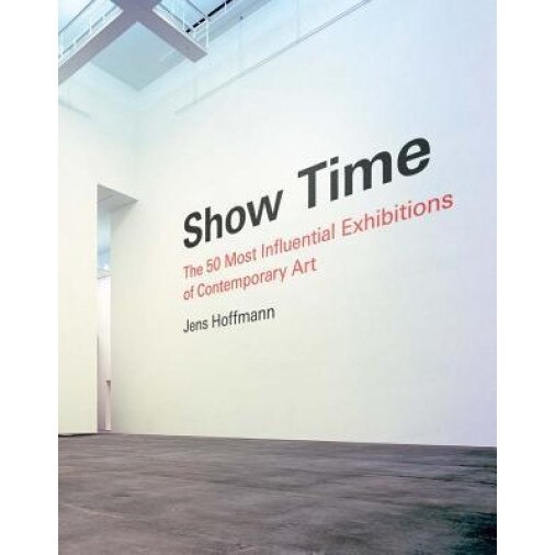 Show Time: The 50 Most Influential Exhibitions of Contemporary Art, Jens Hoffmann (Author)