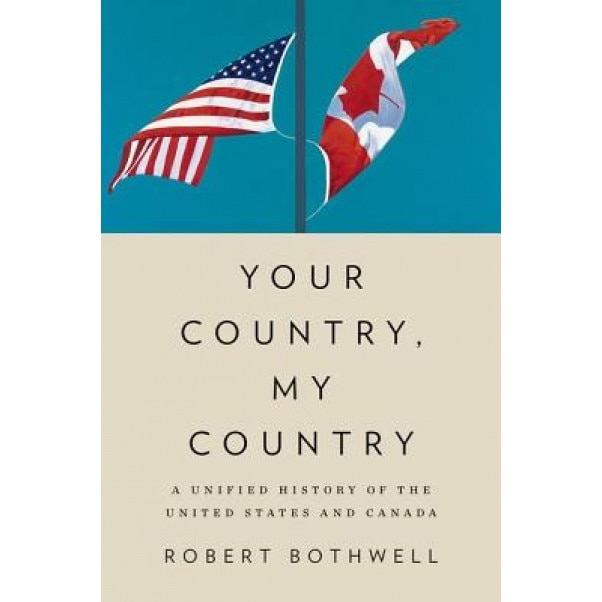 Your Country, My Country: A Unified History of the United States and Canada, Robert Bothwell (Author)