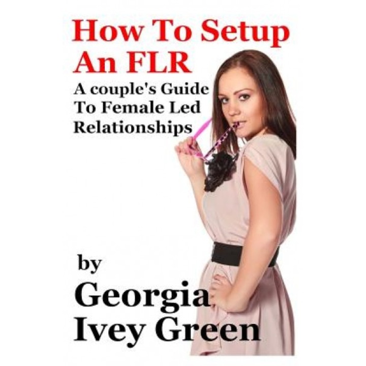 How to Set Up an Flr: A Couple's Guide to Female Led Relationships, Georgia Ivey Green (Author)