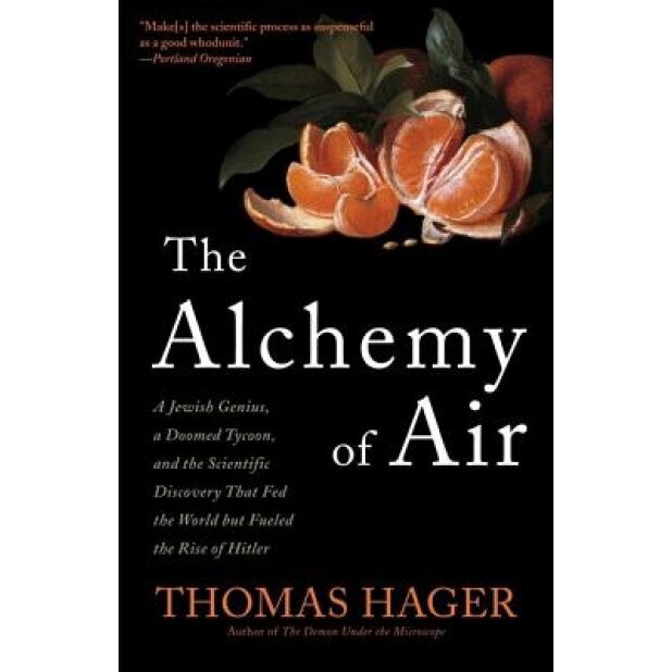 The Alchemy of Air: A Jewish Genius, a Doomed Tycoon, and the Scientific Discovery That Fed the World But Fueled the Rise of Hitler, Thomas Hager