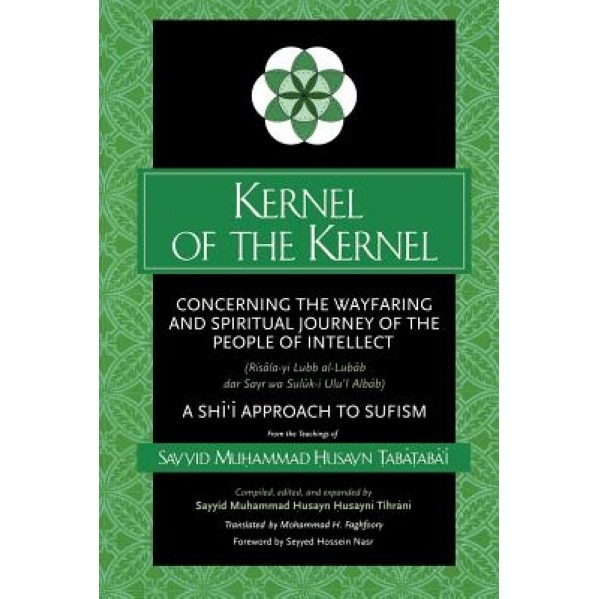 Kernel of the Kernel: Concerning the Wayfaring and Spiritual Journey of the People of Intellect (Risala-Yi Lubb Al-Lubab D, Sayyid M. Tabataba'i (Compiled by)