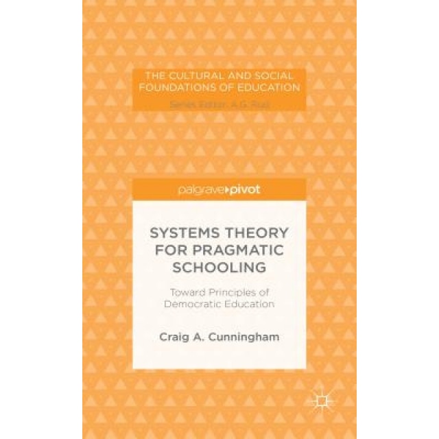 Systems Theory for Pragmatic Schooling: Toward Principles of Democratic Education, Craig A. Cunningham (Author)