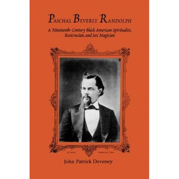 Paschal Beverly Randolph: A Nineteenth-Century Black American Spiritualist, Rosicrucian, and Sex Magician, John Patrick Deveney Paschal Beverly Randolph: A Nineteenth-Century Black American Spiritualist, Rosicrucian, and Sex Magician, John Patrick Deveney