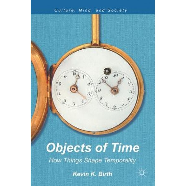 Objects of Time: How Things Shape Temporality, Kevin K. Birth (Author)
