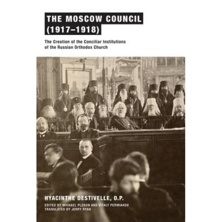 The Moscow Council (1917-1918): The Creation of the Conciliar Institutions of the Russian Orthodox Church, Hyacinthe Destivelle (Author)