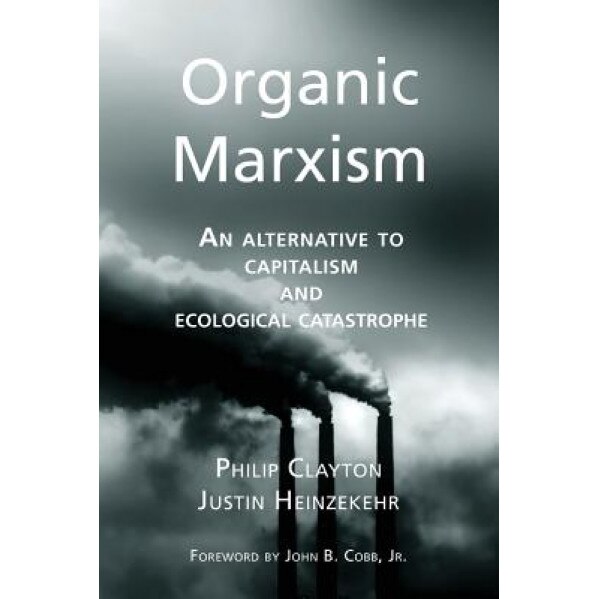 Organic Marxism: An Alternative to Capitalism and Ecological Catastrophe, Philip Clayton (Author)