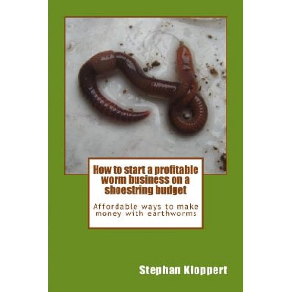 How to Start a Profitable Worm Business on a Shoestring Budget: Affordable Ways to Make Money with Earthworms - MR Stephan Kloppert (Author)