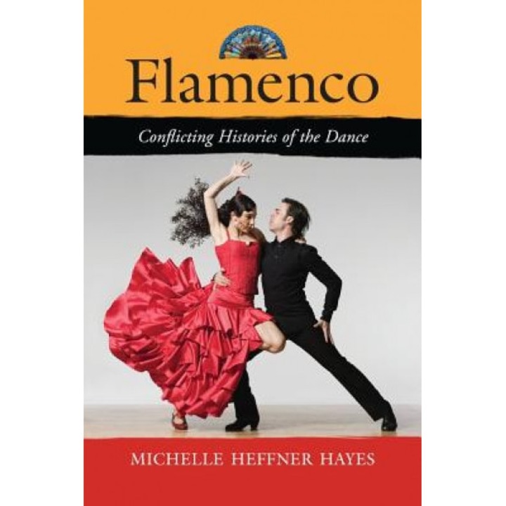 Flamenco: Conflicting Histories of the Dance, Michelle Heffner Hayes (Author)