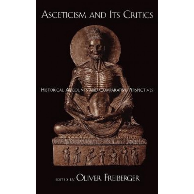 Asceticism and Its Critics: Historical Accounts and Comparative Perspectives, Oliver Freiberger (Editor)