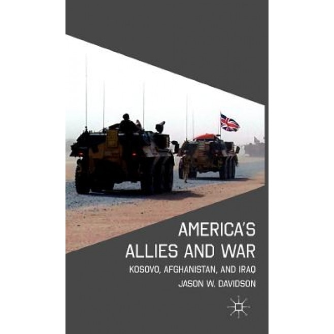America's Allies and War: Kosovo, Afghanistan, and Iraq, Jason W. Davidson (Author)