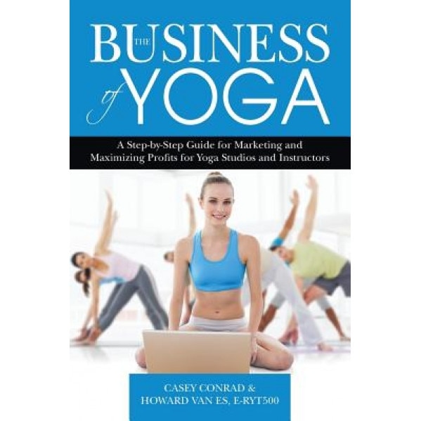 The Business of Yoga: A Step-By-Step Guide for Marketing and Maximizing Profits for Yoga Studios and Instructors - Casey Conrad (Author)
