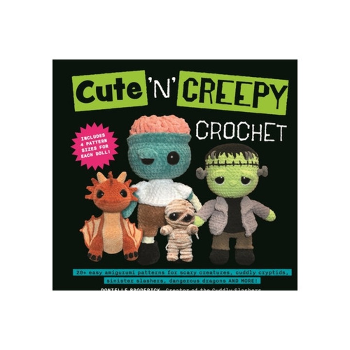 Cute 'n' Creepy Crochet: 20+ Easy Amigurumi Patterns For Scary Creatures, Cuddly Slashers, Zombie Brides, Dangerous Dragons And More! - Donielle Broderick
