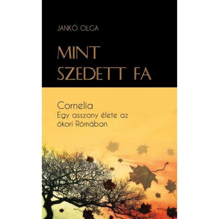 Mint szedett fa - Cornelia - Egy asszony élete az ókori Rómában - Jankó Olga