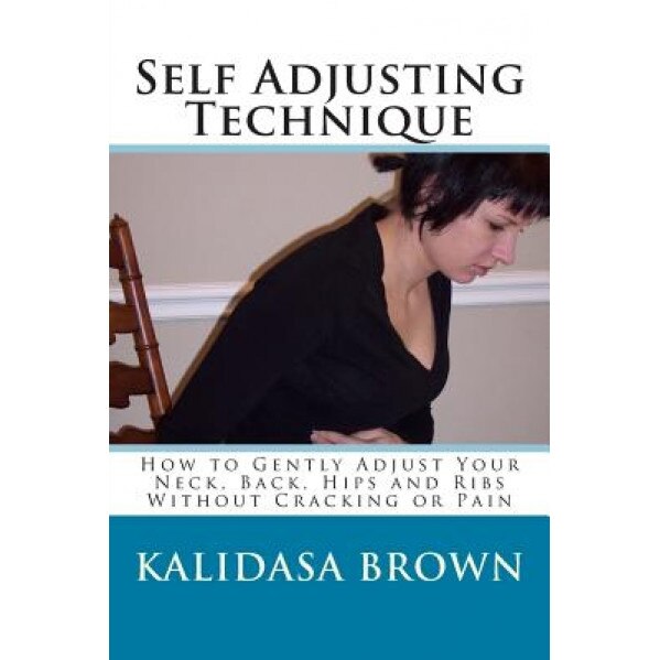 Self Adjusting Technique: How to Gently Adjust Your Neck, Back, Hips and Ribs, Kalidasa Brown (Author)