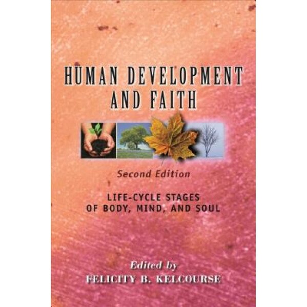 Human Development and Faith (Second Edition): Life-Cycle Stages of Body, Mind, and Soul, Felicity Kelcourse (Author)