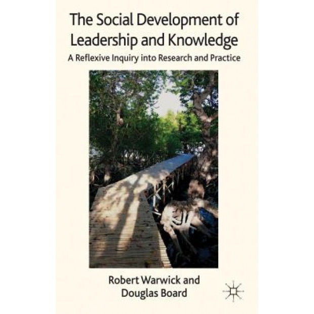 The Social Development of Leadership and Knowledge: A Reflexive Inquiry Into Research and Practice - Robert Warwick (Author)