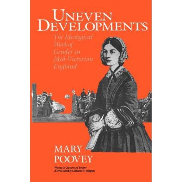 Uneven Developments: The Ideological Work of Gender in Mid-Victorian England, Mary Poovey (Author)